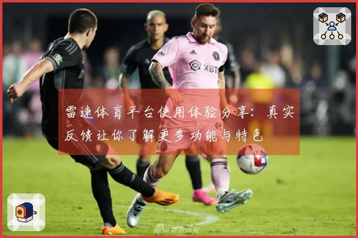 雷速体育平台使用体验分享：真实反馈让你了解更多功能与特色
