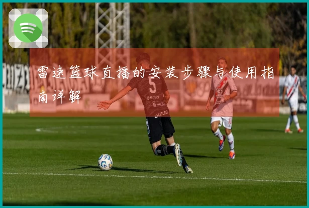 雷速篮球直播的安装步骤与使用指南详解