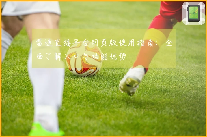雷速直播平台网页版使用指南:全面了解入口与功能优势