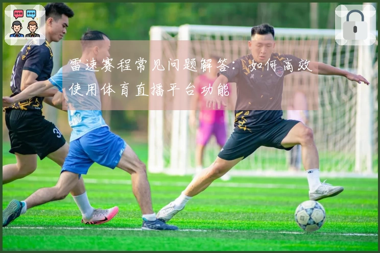 雷速赛程常见问题解答：如何高效使用体育直播平台功能