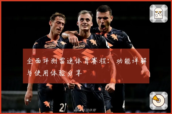 全面评测雷速体育赛程：功能详解与使用体验分享