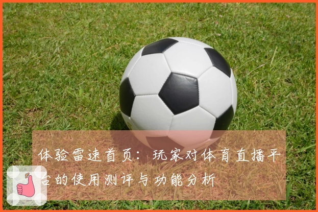 体验雷速首页：玩家对体育直播平台的使用测评与功能分析