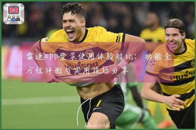 雷速app登录使用体验对比：功能全方位评测与实用技巧分享