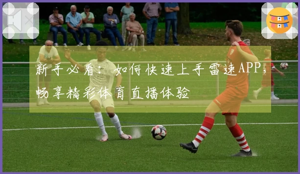 新手必看：如何快速上手雷速APP，畅享精彩体育直播体验