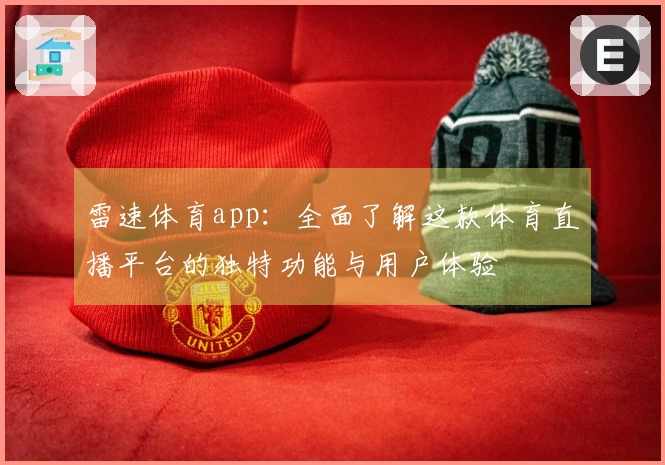 雷速体育app：全面了解这款体育直播平台的独特功能与用户体验