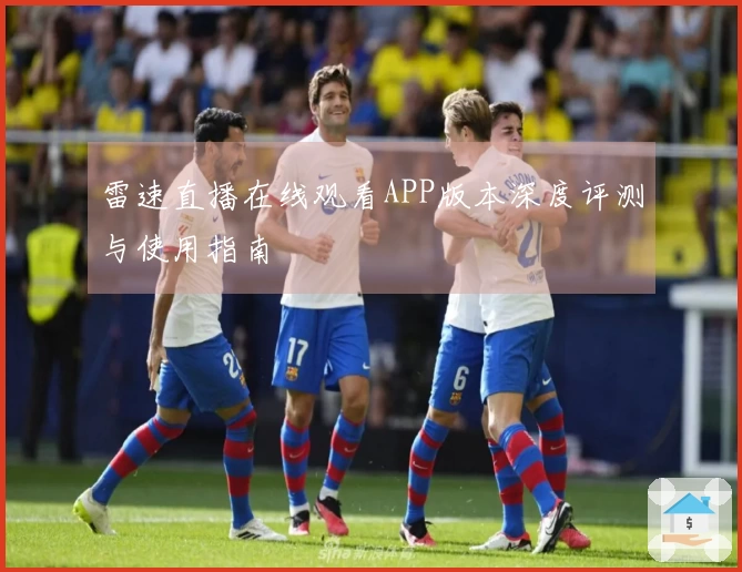 雷速直播在线观看APP版本深度评测与使用指南