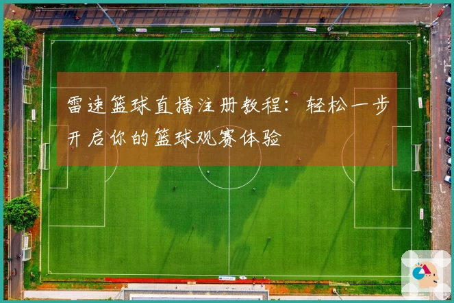 雷速篮球直播注册教程：轻松一步开启你的篮球观赛体验
