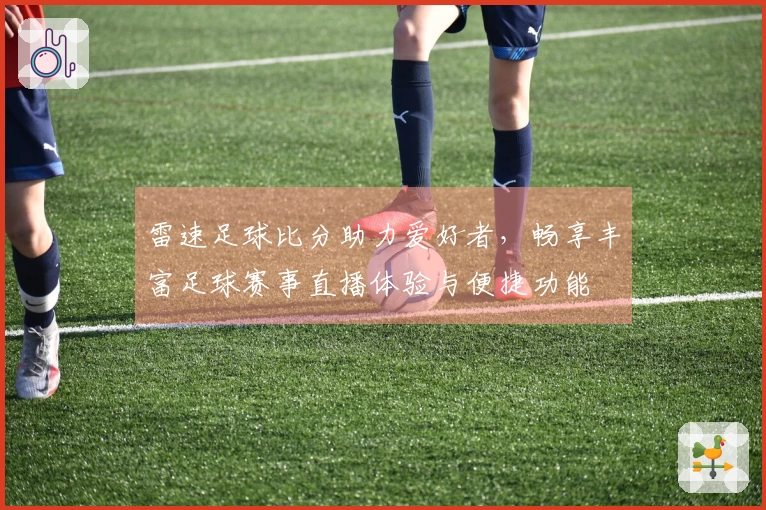 雷速足球比分助力爱好者，畅享丰富足球赛事直播体验与便捷功能