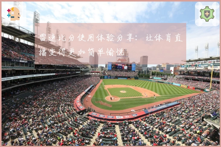 雷速比分使用体验分享：让体育直播变得更加简单愉悦