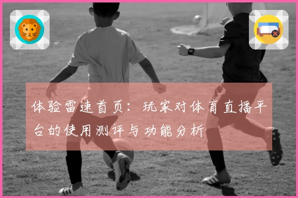 体验雷速首页：玩家对体育直播平台的使用测评与功能分析