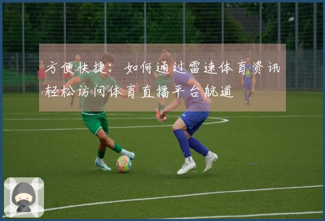 方便快捷：如何通过雷速体育资讯轻松访问体育直播平台航道