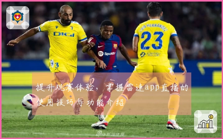 提升观赛体验,掌握雷速app直播的使用技巧与功能介绍