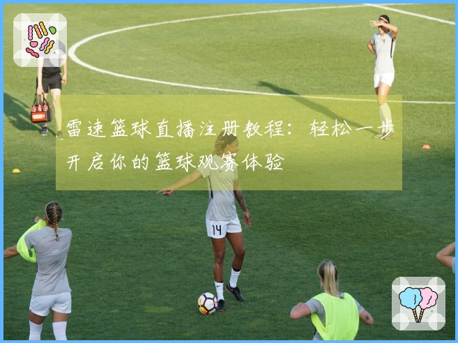雷速篮球直播注册教程：轻松一步开启你的篮球观赛体验